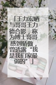 王力宏晒与哥哥王力德合影，称为博士哥哥感到骄傲，曾透露“我是我们家最弱的”
