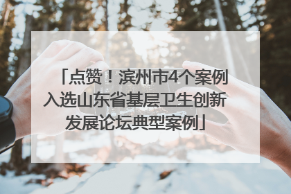 点赞！滨州市4个案例入选山东省基层卫生创新发展论坛典型案例