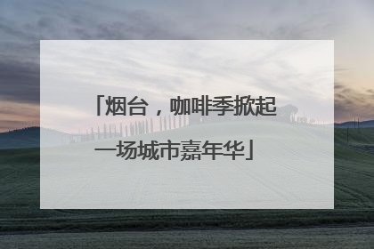 烟台，咖啡季掀起一场城市嘉年华