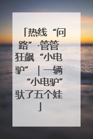 热线“问路”·管管狂飙“小电驴”｜一辆“小电驴”驮了五个娃