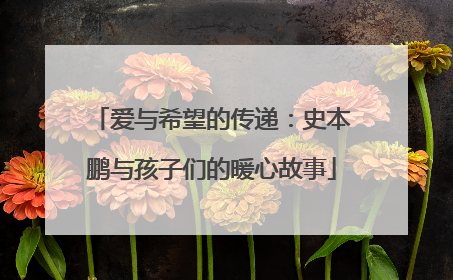 爱与希望的传递：史本鹏与孩子们的暖心故事