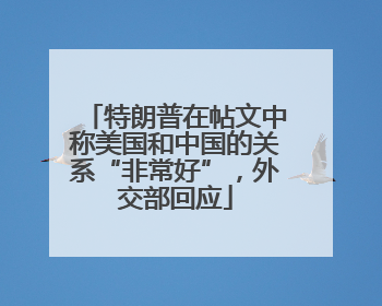 特朗普在帖文中称美国和中国的关系“非常好”，外交部回应