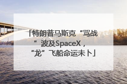 特朗普马斯克“骂战”波及SpaceX，“龙”飞船命运未卜