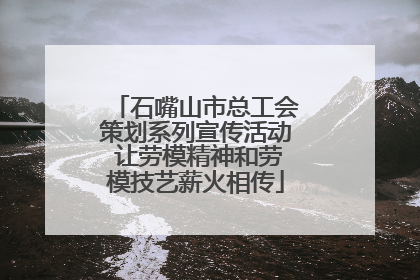 石嘴山市总工会策划系列宣传活动 让劳模精神和劳模技艺薪火相传