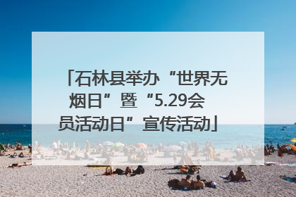 石林县举办“世界无烟日”暨“5.29会员活动日”宣传活动