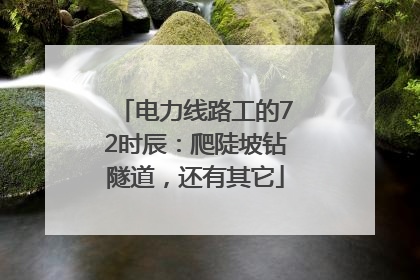 电力线路工的72时辰：爬陡坡钻隧道，还有其它