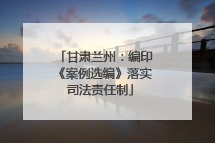 甘肃兰州：编印《案例选编》落实司法责任制