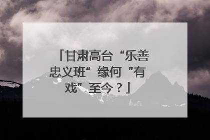 甘肃高台“乐善忠义班”缘何“有戏”至今？