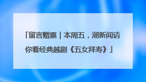 留言赠票｜本周五，潮新闻请你看经典越剧《五女拜寿》
