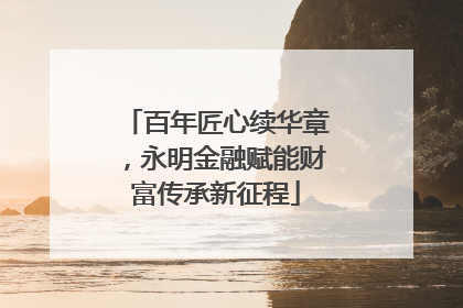 百年匠心续华章，永明金融赋能财富传承新征程