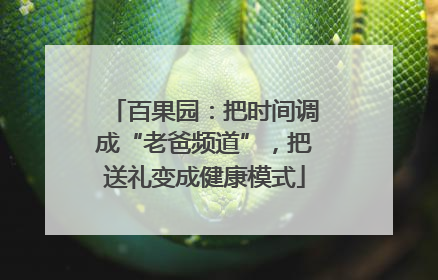 百果园：把时间调成“老爸频道”，把送礼变成健康模式