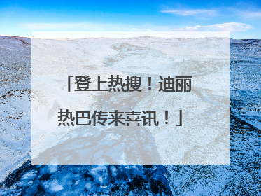 登上热搜！迪丽热巴传来喜讯！
