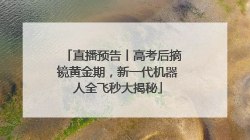 直播预告丨高考后摘镜黄金期，新一代机器人全飞秒大揭秘
