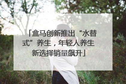 盒马创新推出“水替式”养生，年轻人养生新选择销量飙升
