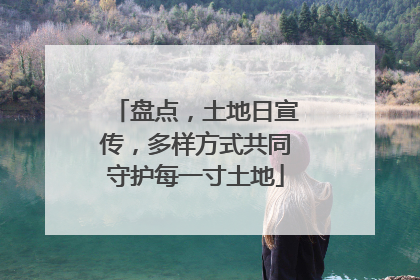 盘点，土地日宣传，多样方式共同守护每一寸土地