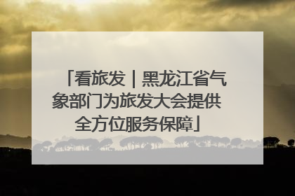 看旅发｜黑龙江省气象部门为旅发大会提供全方位服务保障