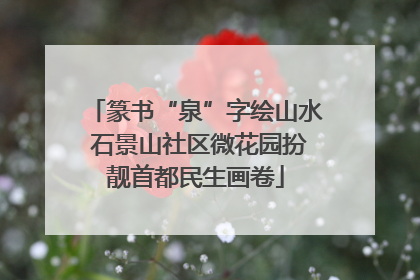 篆书“泉”字绘山水 石景山社区微花园扮靓首都民生画卷