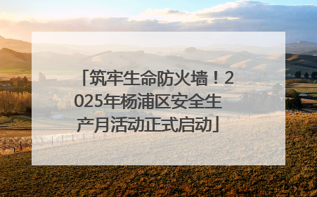 筑牢生命防火墙！2025年杨浦区安全生产月活动正式启动