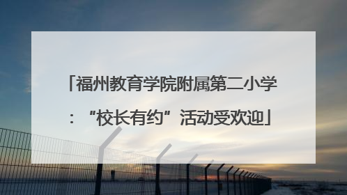福州教育学院附属第二小学：“校长有约”活动受欢迎
