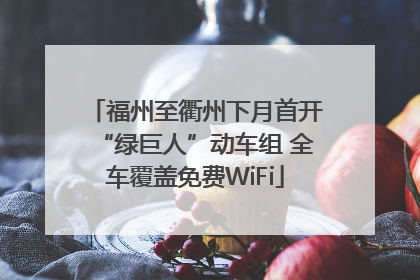 福州至衢州下月首开“绿巨人”动车组 全车覆盖免费WiFi