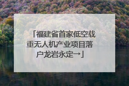 福建省首家低空载重无人机产业项目落户龙岩永定→