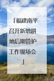 福建南平召开新增耕地后期管护工作现场会