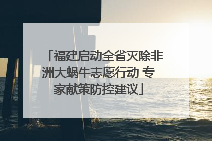 福建启动全省灭除非洲大蜗牛志愿行动 专家献策防控建议