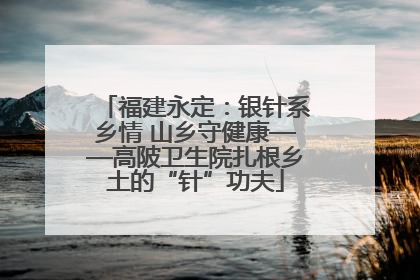 福建永定：银针系乡情 山乡守健康——高陂卫生院扎根乡土的“针”功夫