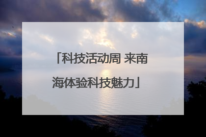 科技活动周 来南海体验科技魅力