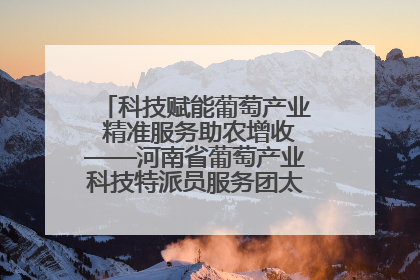 科技赋能葡萄产业 精准服务助农增收——河南省葡萄产业科技特派员服务团太康县科技服务纪实