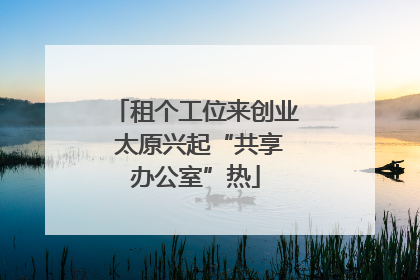 租个工位来创业 太原兴起“共享办公室”热