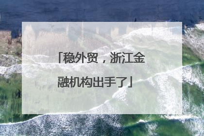 稳外贸，浙江金融机构出手了