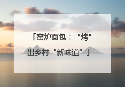 窑炉面包：“烤”出乡村“新味道”