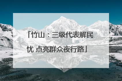 竹山：三级代表解民忧 点亮群众夜行路
