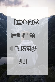 童心向党启新程 领巾飞扬筑梦想