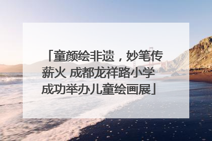 童颜绘非遗，妙笔传薪火 成都龙祥路小学成功举办儿童绘画展