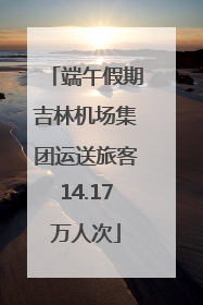 端午假期吉林机场集团运送旅客14.17万人次