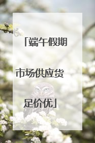 端午假期市场供应货足价优