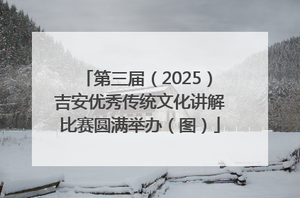 第三届（2025）吉安优秀传统文化讲解比赛圆满举办（图）