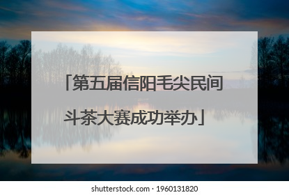 第五届信阳毛尖民间斗茶大赛成功举办