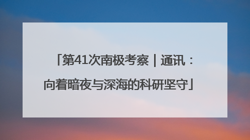 第41次南极考察｜通讯：向着暗夜与深海的科研坚守