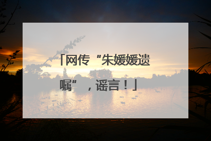 网传“朱媛媛遗嘱”，谣言！
