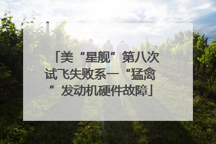 美“星舰”第八次试飞失败系一“猛禽”发动机硬件故障