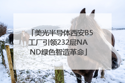 美光半导体西安B5工厂引领232层NAND绿色智造革命