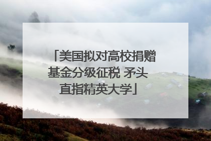 美国拟对高校捐赠基金分级征税 矛头直指精英大学