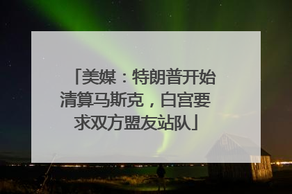 美媒：特朗普开始清算马斯克，白宫要求双方盟友站队