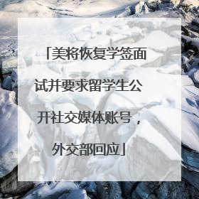 美将恢复学签面试并要求留学生公开社交媒体账号，外交部回应