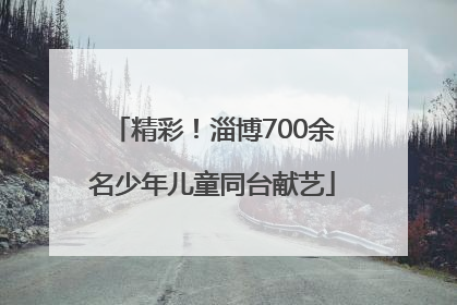 精彩！淄博700余名少年儿童同台献艺