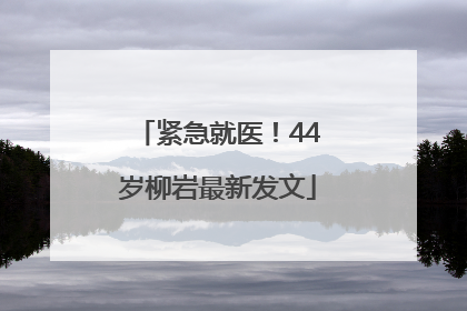 紧急就医！44岁柳岩最新发文