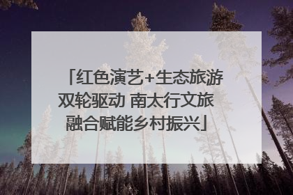 红色演艺+生态旅游双轮驱动 南太行文旅融合赋能乡村振兴